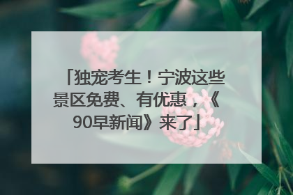 独宠考生！宁波这些景区免费、有优惠，《90早新闻》来了