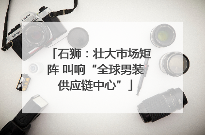 石狮：壮大市场矩阵 叫响“全球男装供应链中心”