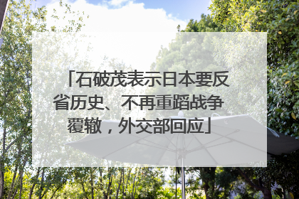 石破茂表示日本要反省历史、不再重蹈战争覆辙，外交部回应
