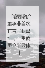 睿郡资产董承非首次官宣“封盘”，一季度重仓半导体