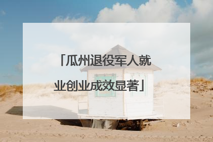 瓜州退役军人就业创业成效显著