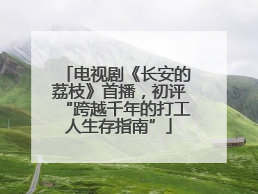 电视剧《长安的荔枝》首播，初评“跨越千年的打工人生存指南”