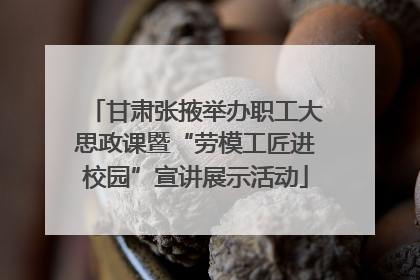 甘肃张掖举办职工大思政课暨“劳模工匠进校园”宣讲展示活动
