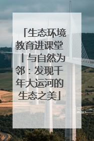生态环境教育进课堂丨与自然为邻：发现千年大运河的生态之美