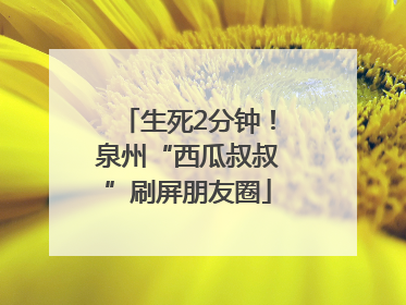生死2分钟！泉州“西瓜叔叔”刷屏朋友圈