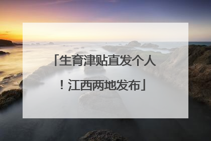 生育津贴直发个人！江西两地发布