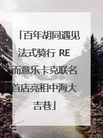 百年胡同遇见法式骑行 RE而意乐卡克联名首店亮相中海大吉巷