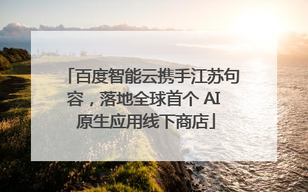 百度智能云携手江苏句容，落地全球首个 AI 原生应用线下商店