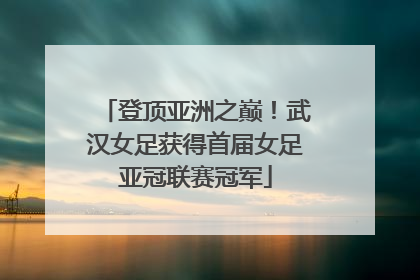 登顶亚洲之巅！武汉女足获得首届女足亚冠联赛冠军