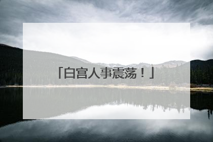 白宫人事震荡！