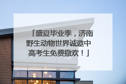 盛夏毕业季，济南野生动物世界诚邀中高考生免费撒欢！