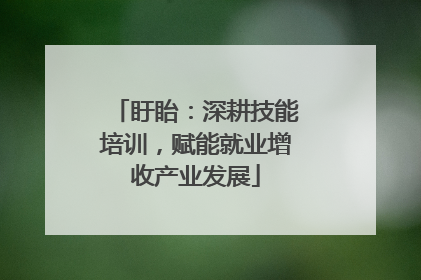 盱眙：深耕技能培训，赋能就业增收产业发展