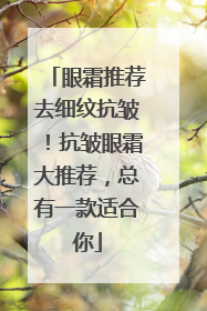 眼霜推荐去细纹抗皱！抗皱眼霜大推荐，总有一款适合你
