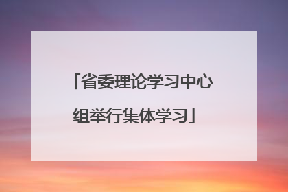 省委理论学习中心组举行集体学习
