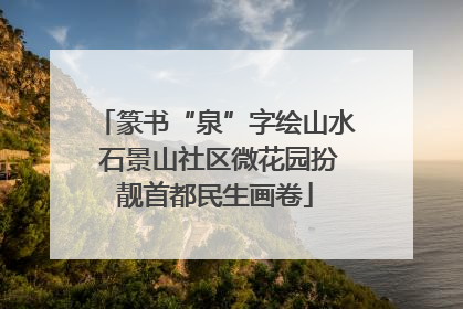 篆书“泉”字绘山水 石景山社区微花园扮靓首都民生画卷
