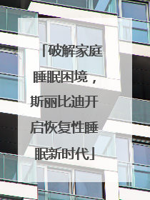 破解家庭睡眠困境，斯丽比迪开启恢复性睡眠新时代