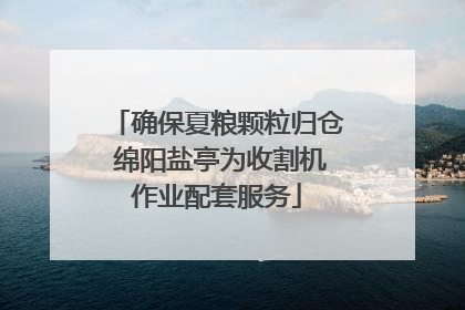 确保夏粮颗粒归仓 绵阳盐亭为收割机作业配套服务