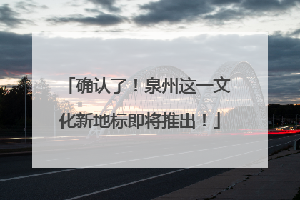 确认了！泉州这一文化新地标即将推出！
