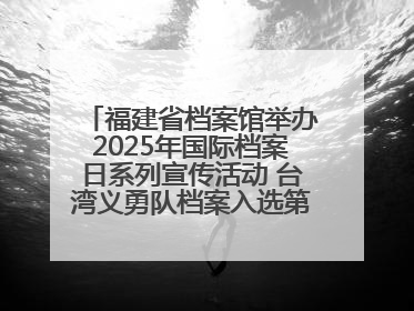福建省档案馆举办2025年国际档案日系列宣传活动 台湾义勇队档案入选第六批《中国档案文献遗产名录》