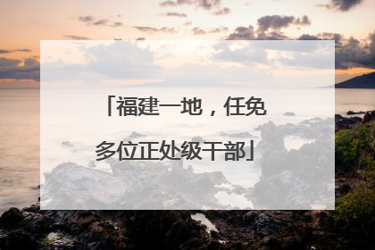 福建一地，任免多位正处级干部