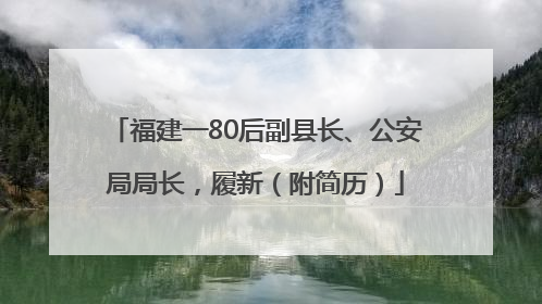 福建一80后副县长、公安局局长，履新（附简历）