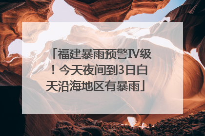 福建暴雨预警Ⅳ级！今天夜间到3日白天沿海地区有暴雨