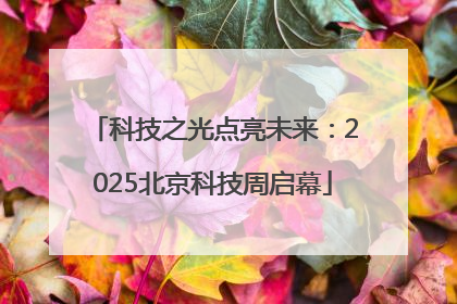 科技之光点亮未来：2025北京科技周启幕