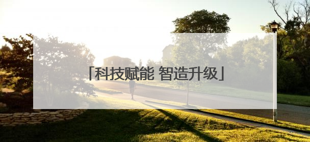 科技赋能 智造升级