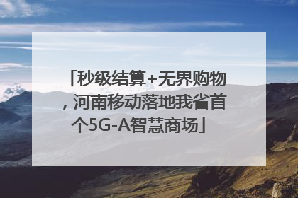 秒级结算+无界购物，河南移动落地我省首个5G-A智慧商场