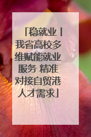 稳就业丨我省高校多维赋能就业服务 精准对接自贸港人才需求