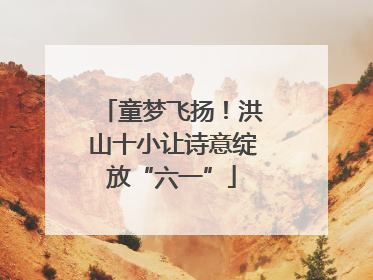 童梦飞扬！洪山十小让诗意绽放“六一”