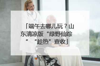 端午去哪儿玩？山东清凉版“绿野仙踪”“趁热”查收