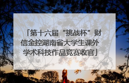 第十六届“挑战杯”财信金控湖南省大学生课外学术科技作品竞赛收官