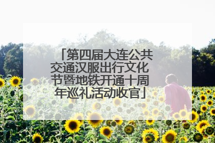 第四届大连公共交通汉服出行文化节暨地铁开通十周年巡礼活动收官
