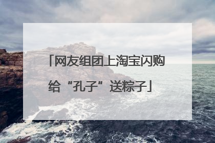 网友组团上淘宝闪购给“孔子”送粽子