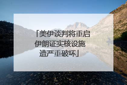 美伊谈判将重启 伊朗证实核设施遭严重破坏