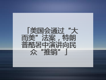 美国会通过“大而美”法案，特朗普酷暑中演讲向民众“推销”