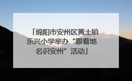 绵阳市安州区黄土镇乐兴小学举办“跟着地名识安州”活动