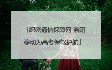 织密通信保障网 洛阳移动为高考保驾护航