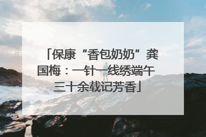 保康“香包奶奶”龚国梅：一针一线绣端午 三十余载记芳香