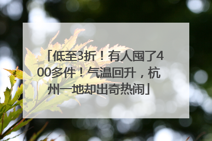 低至3折！有人囤了400多件！气温回升，杭州一地却出奇热闹