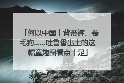 何以中国丨背带裤、卷毛狗……吐鲁番出土的这幅童趣图看点十足
