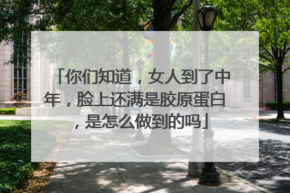 你们知道，女人到了中年，脸上还满是胶原蛋白，是怎么做到的吗