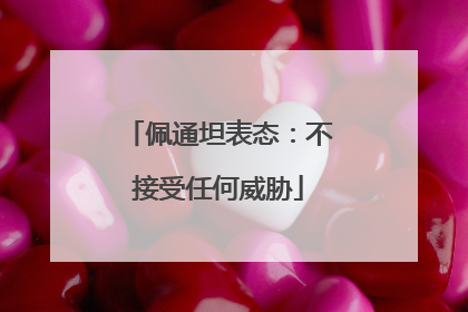 佩通坦表态：不接受任何威胁