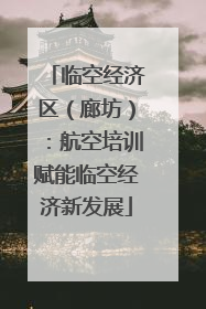 临空经济区（廊坊）：航空培训赋能临空经济新发展