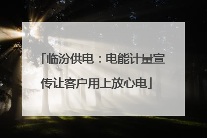 临汾供电：电能计量宣传让客户用上放心电