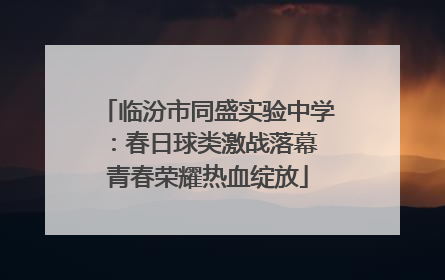 临汾市同盛实验中学：春日球类激战落幕 青春荣耀热血绽放