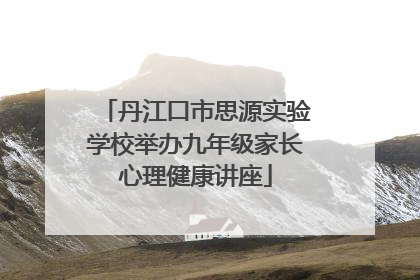 丹江口市思源实验学校举办九年级家长心理健康讲座
