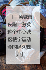 一场城市夜跑，激发这个中心城区楼宇运动会的经久魅力
