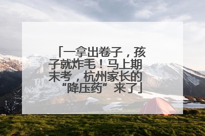 一拿出卷子，孩子就炸毛！马上期末考，杭州家长的“降压药”来了
